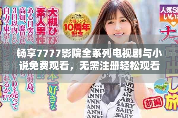 畅享7777影院全系列电视剧与小说免费观看，无需注册轻松观看