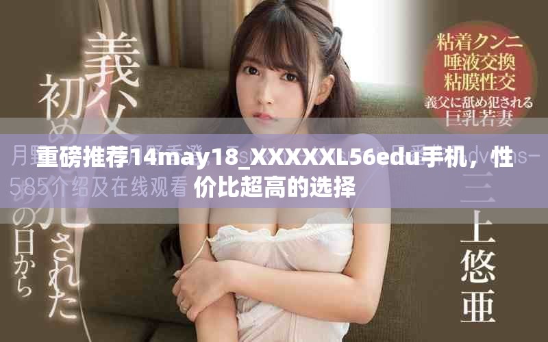 重磅推荐14may18_XXXXXL56edu手机，性价比超高的选择