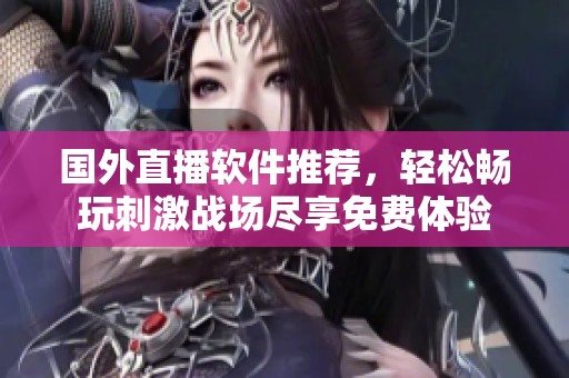 国外直播软件推荐，轻松畅玩刺激战场尽享免费体验