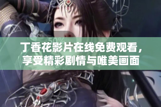 丁香花影片在线免费观看，享受精彩剧情与唯美画面