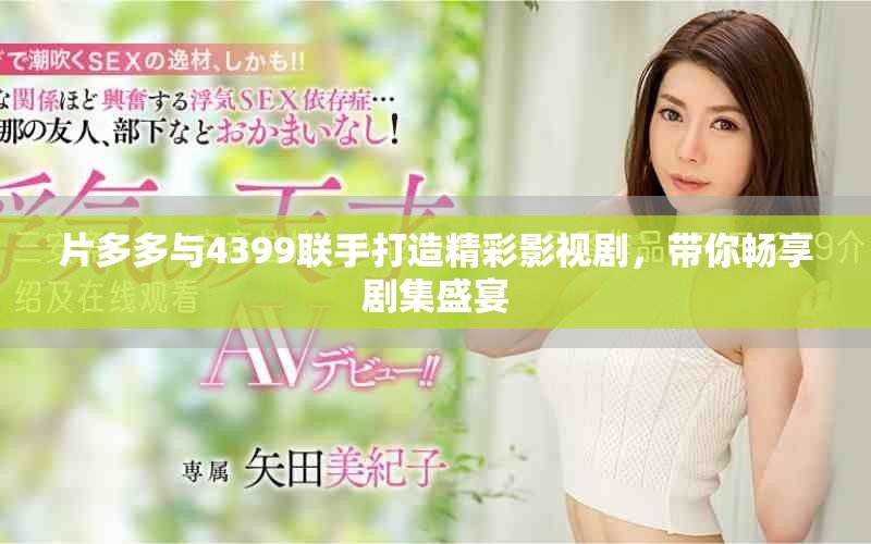 片多多与4399联手打造精彩影视剧，带你畅享剧集盛宴