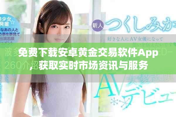 免费下载安卓黄金交易软件App，获取实时市场资讯与服务