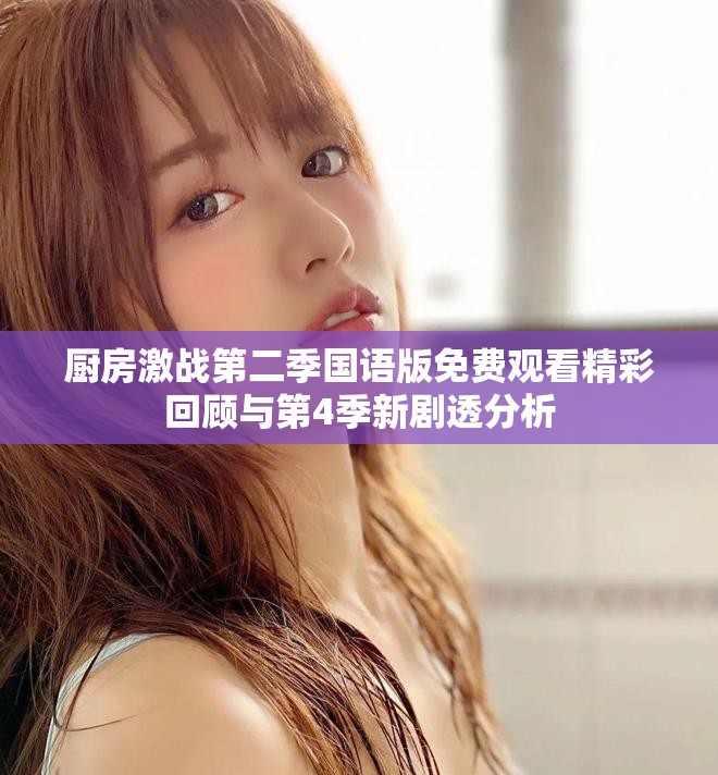厨房激战第二季国语版免费观看精彩回顾与第4季新剧透分析