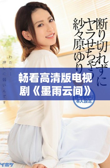畅看高清版电视剧《墨雨云间》尽在红桃免费观看平台