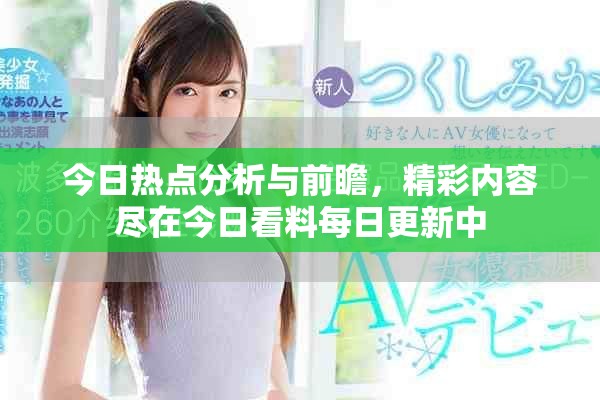 今日热点分析与前瞻，精彩内容尽在今日看料每日更新中