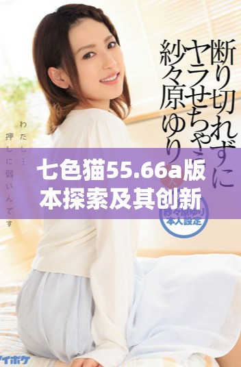 七色猫55.66a版本探索及其创新特点分析