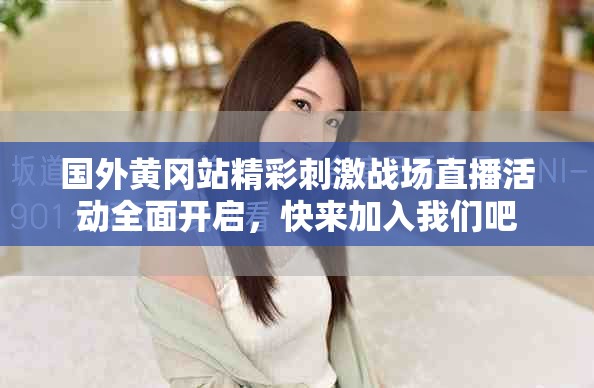 国外黄冈站精彩刺激战场直播活动全面开启，快来加入我们吧