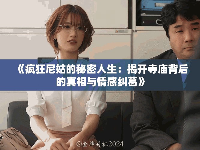 《疯狂尼姑的秘密人生：揭开寺庙背后的真相与情感纠葛》