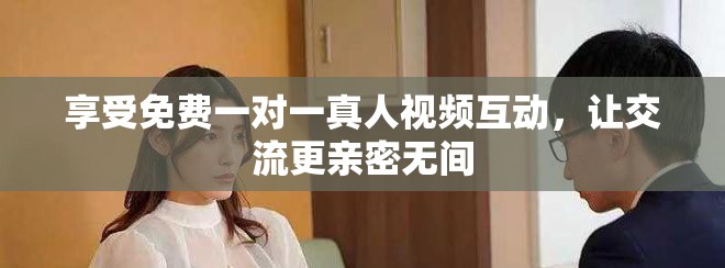 享受免费一对一真人视频互动，让交流更亲密无间