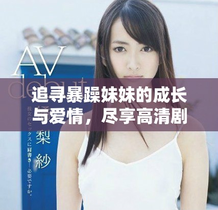 追寻暴躁妹妹的成长与爱情，尽享高清剧集免费观看