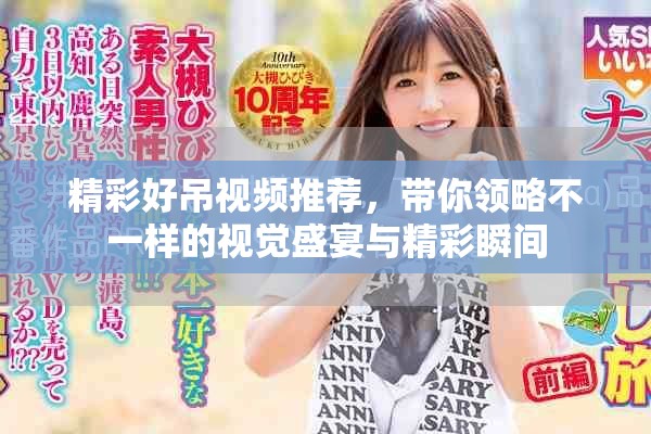 精彩好吊视频推荐，带你领略不一样的视觉盛宴与精彩瞬间