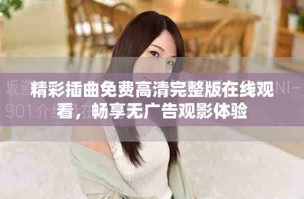 精彩插曲免费高清完整版在线观看，畅享无广告观影体验