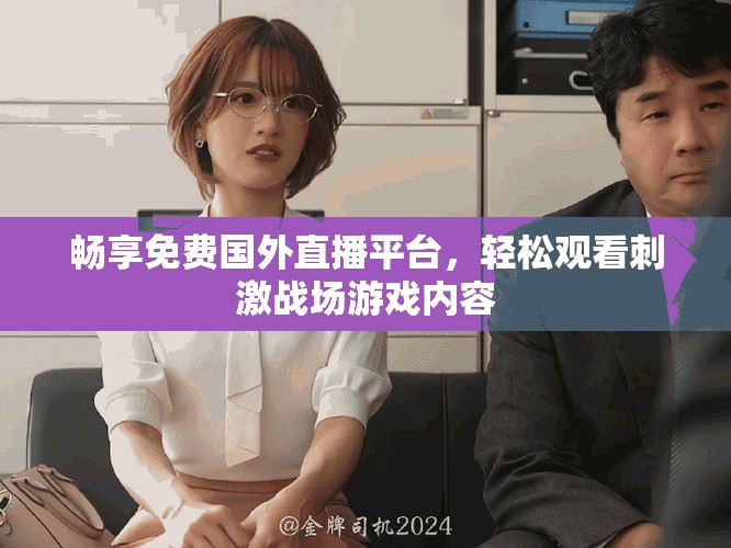 畅享免费国外直播平台，轻松观看刺激战场游戏内容