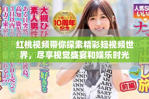 红桃视频带你探索精彩短视频世界，尽享视觉盛宴和娱乐时光