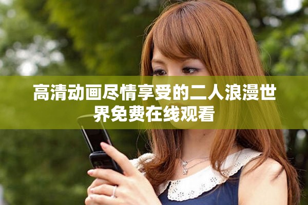 高清动画尽情享受的二人浪漫世界免费在线观看