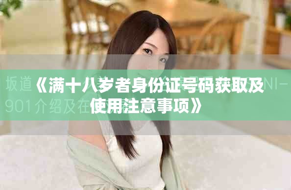 《满十八岁者身份证号码获取及使用注意事项》