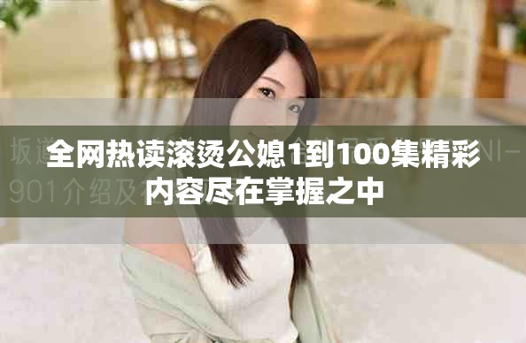 全网热读滚烫公媳1到100集精彩内容尽在掌握之中