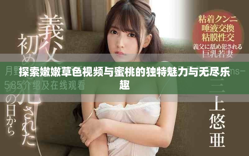 探索嫩嫩草色视频与蜜桃的独特魅力与无尽乐趣