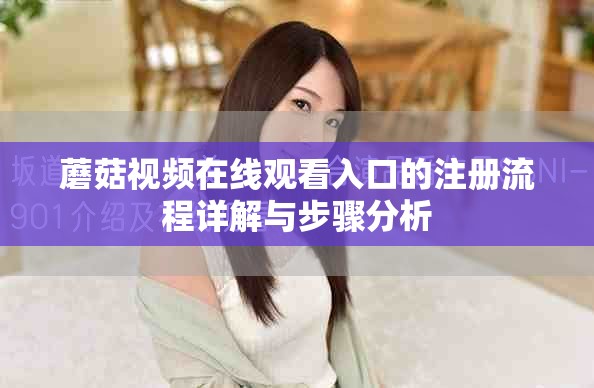 蘑菇视频在线观看入口的注册流程详解与步骤分析