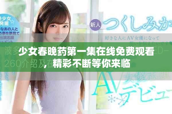 少女春晚药第一集在线免费观看，精彩不断等你来临