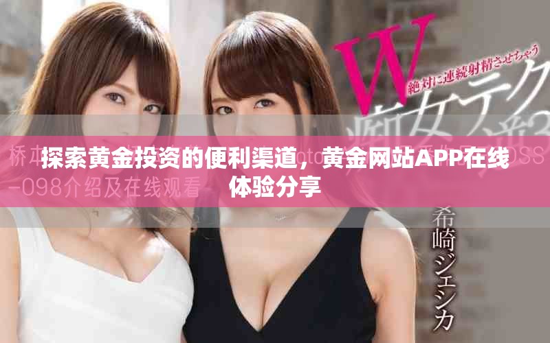 探索黄金投资的便利渠道，黄金网站APP在线体验分享