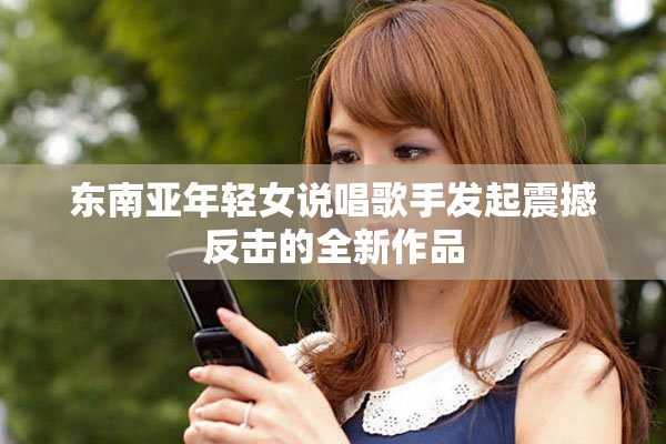 东南亚年轻女说唱歌手发起震撼反击的全新作品