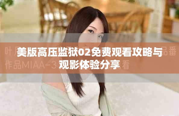 美版高压监狱02免费观看攻略与观影体验分享