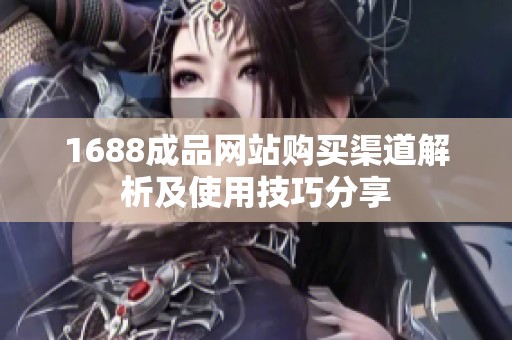 1688成品网站购买渠道解析及使用技巧分享