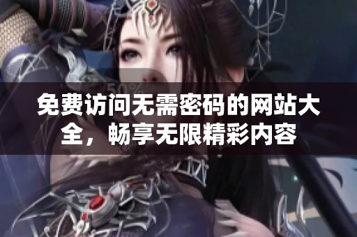 免费访问无需密码的网站大全，畅享无限精彩内容