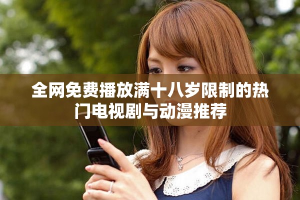 全网免费播放满十八岁限制的热门电视剧与动漫推荐