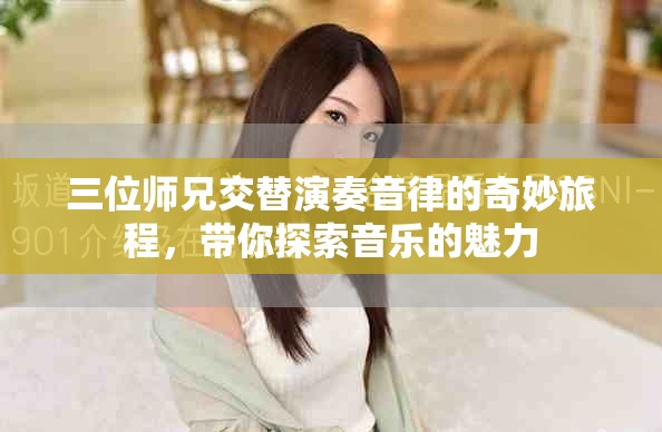 三位师兄交替演奏音律的奇妙旅程，带你探索音乐的魅力