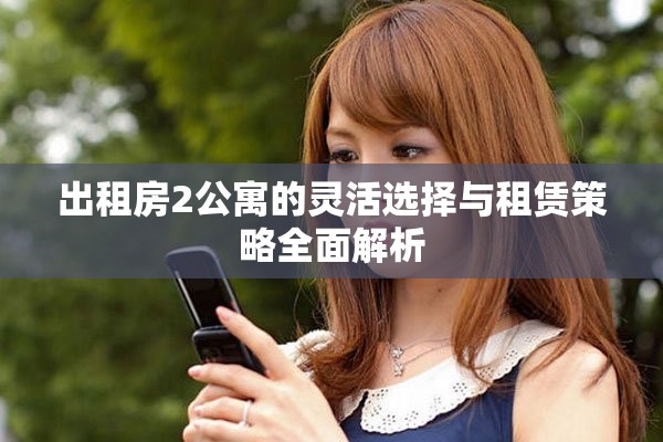 出租房2公寓的灵活选择与租赁策略全面解析