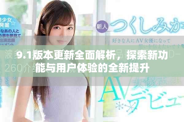 9.1版本更新全面解析，探索新功能与用户体验的全新提升