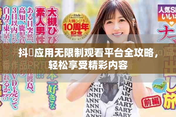 抖抈应用无限制观看平台全攻略，轻松享受精彩内容