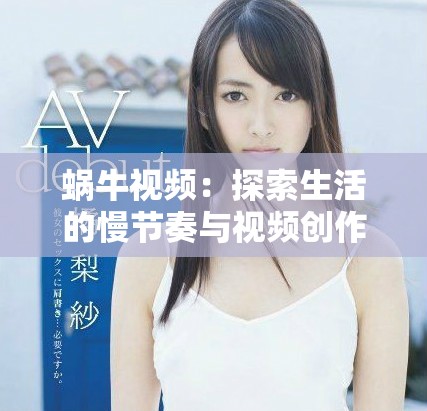 蜗牛视频：探索生活的慢节奏与视频创作的无限魅力