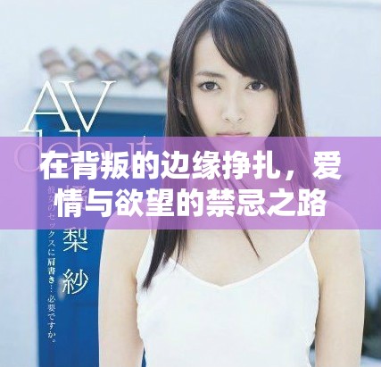 在背叛的边缘挣扎，爱情与欲望的禁忌之路探秘