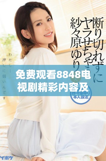 免费观看8848电视剧精彩内容及最新剧集更新分享