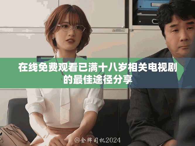 在线免费观看已满十八岁相关电视剧的最佳途径分享