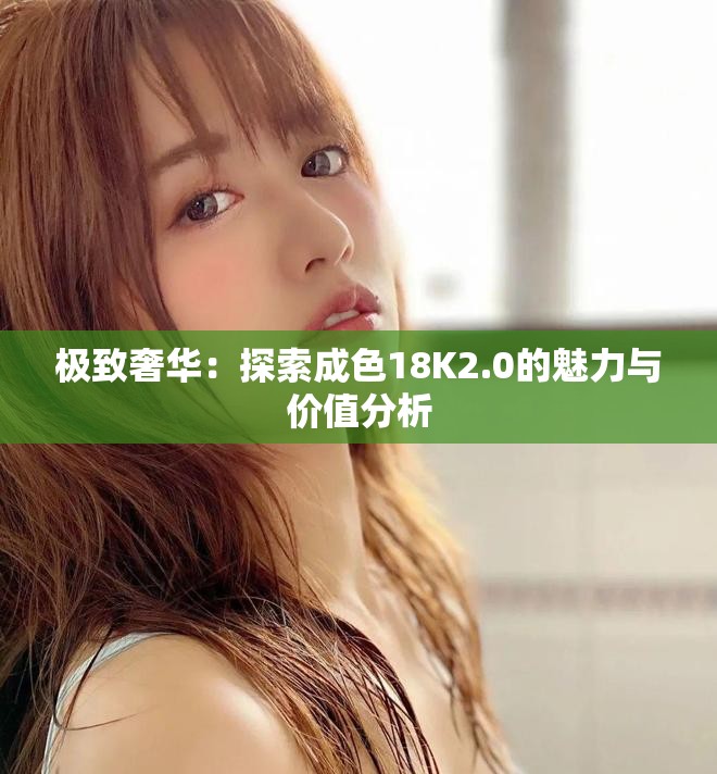 极致奢华：探索成色18K2.0的魅力与价值分析