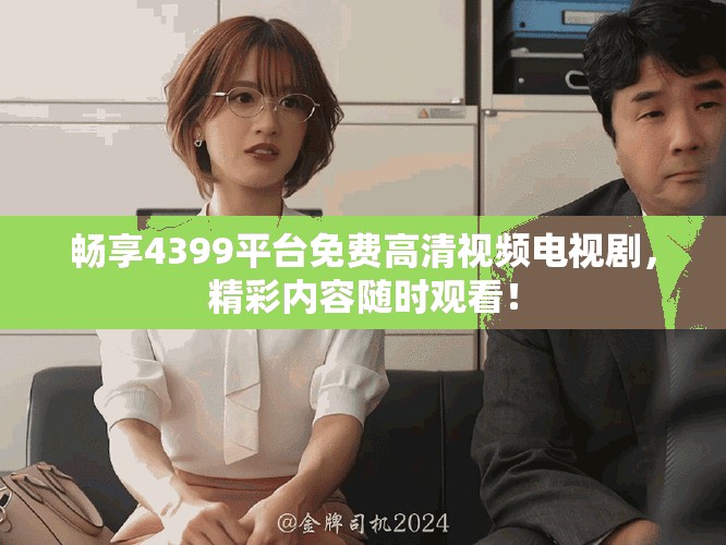畅享4399平台免费高清视频电视剧，精彩内容随时观看！