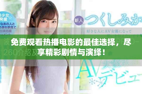 免费观看热播电影的最佳选择，尽享精彩剧情与演绎！