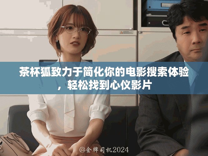 茶杯狐致力于简化你的电影搜索体验，轻松找到心仪影片