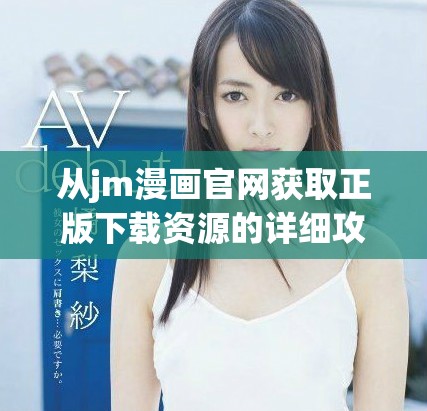 从jm漫画官网获取正版下载资源的详细攻略与步骤分享