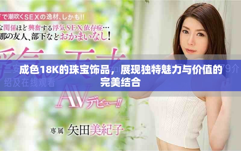 成色18K的珠宝饰品，展现独特魅力与价值的完美结合