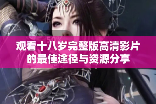 观看十八岁完整版高清影片的最佳途径与资源分享