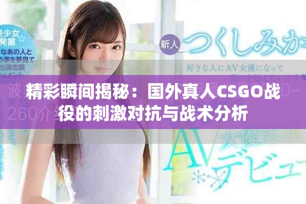 精彩瞬间揭秘：国外真人CSGO战役的刺激对抗与战术分析