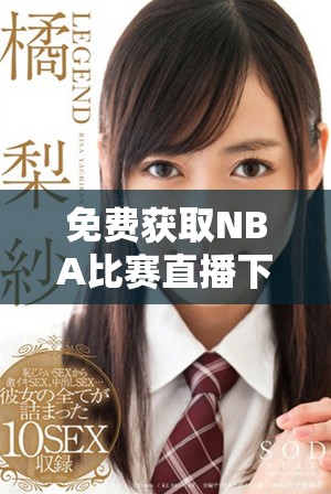 免费获取NBA比赛直播下载的最佳网站推荐