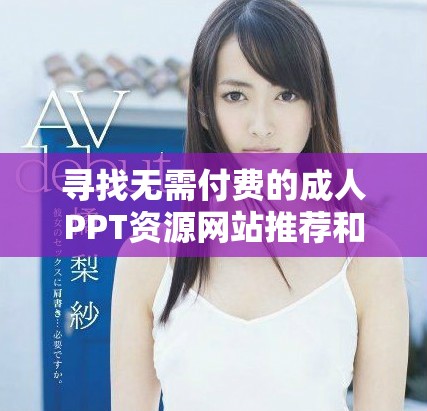 寻找无需付费的成人PPT资源网站推荐和使用指南