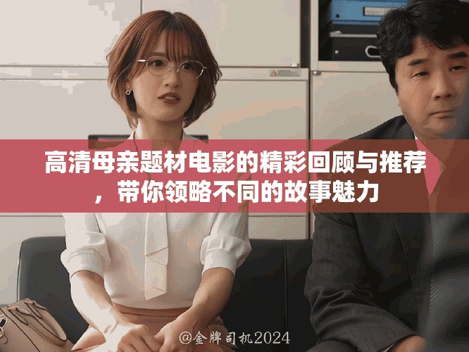 高清母亲题材电影的精彩回顾与推荐，带你领略不同的故事魅力