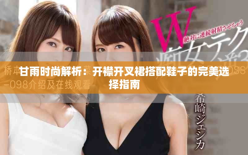 甘雨时尚解析：开襟开叉裙搭配鞋子的完美选择指南